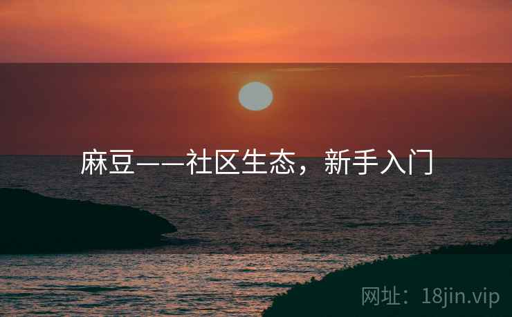 麻豆——社区生态，新手入门