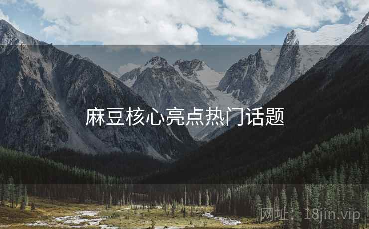 麻豆核心亮点热门话题