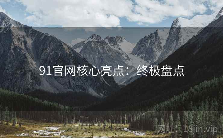 91官网核心亮点：终极盘点