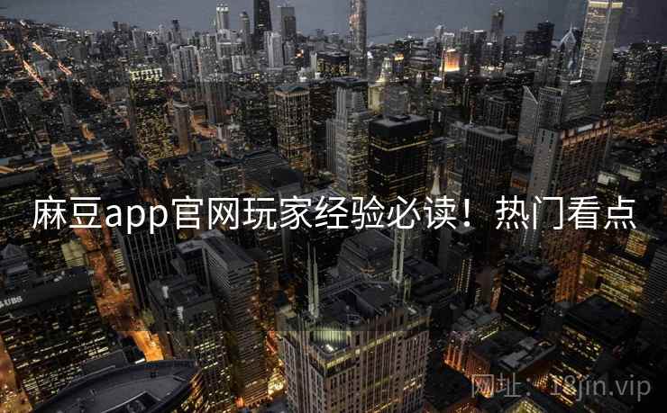 麻豆app官网玩家经验必读！热门看点