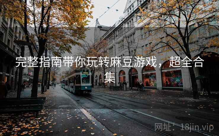 完整指南带你玩转麻豆游戏，超全合集