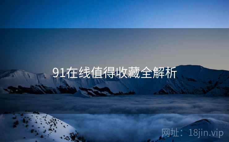 91在线值得收藏全解析