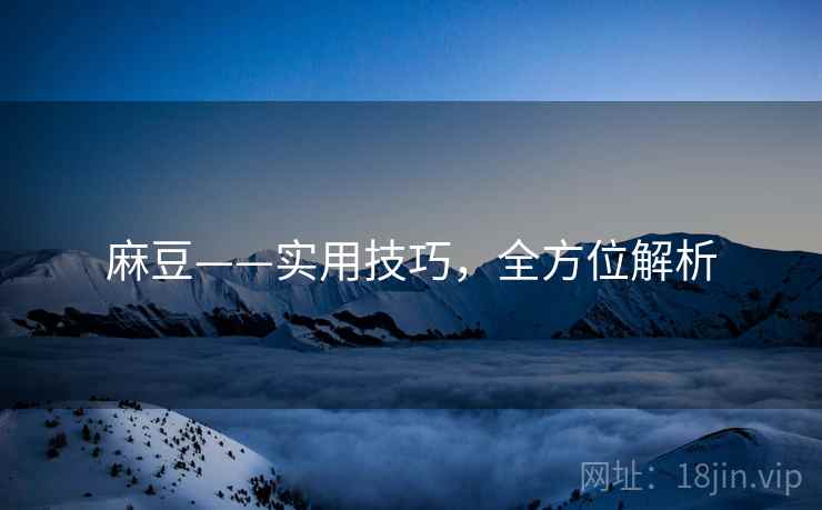麻豆——实用技巧，全方位解析