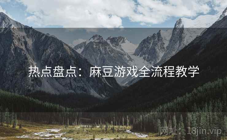 热点盘点：麻豆游戏全流程教学