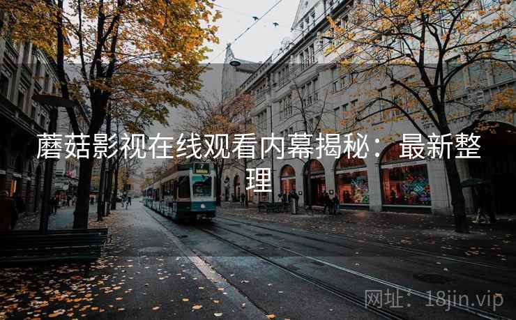 蘑菇影视在线观看内幕揭秘：最新整理