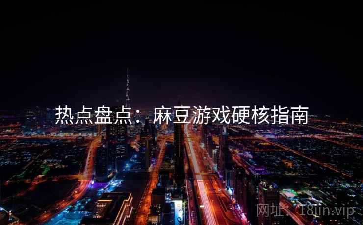 热点盘点：麻豆游戏硬核指南