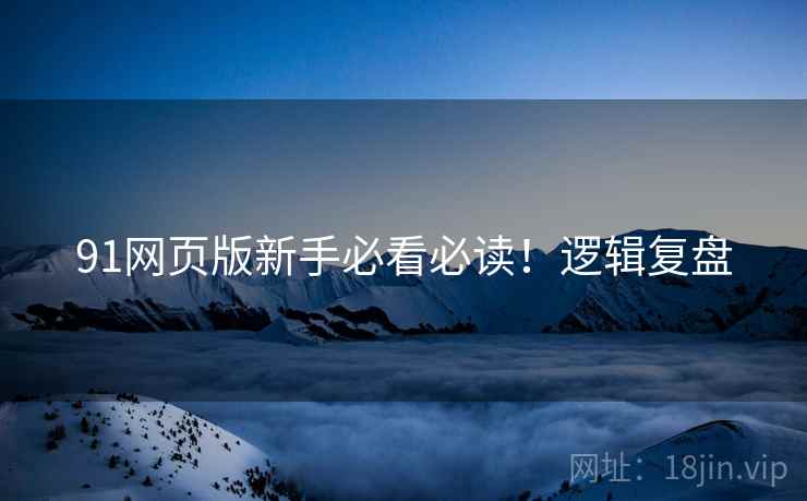 91网页版新手必看必读！逻辑复盘
