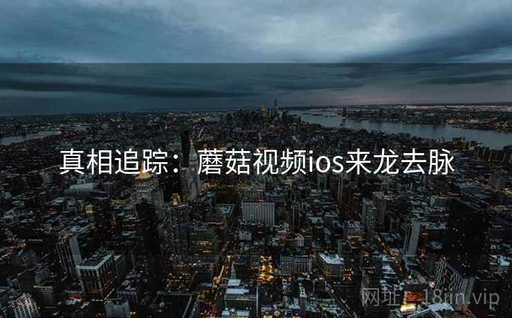 真相追踪：蘑菇视频ios来龙去脉