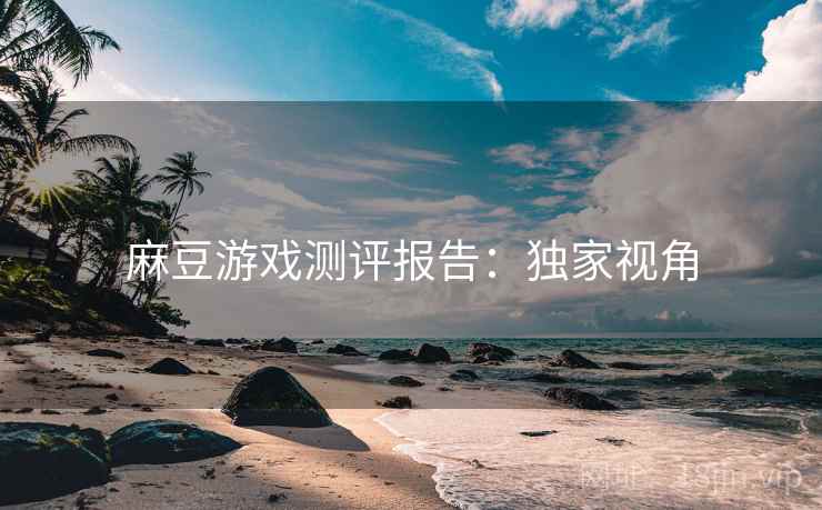 麻豆游戏测评报告：独家视角
