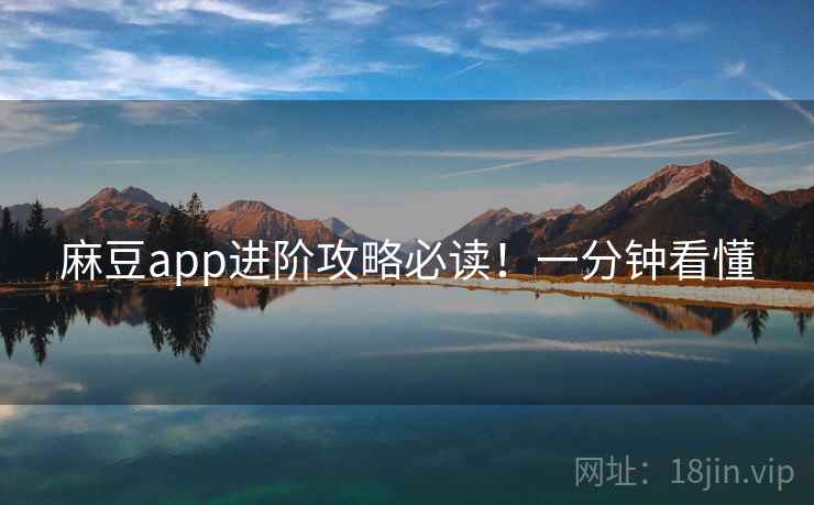 麻豆app进阶攻略必读！一分钟看懂