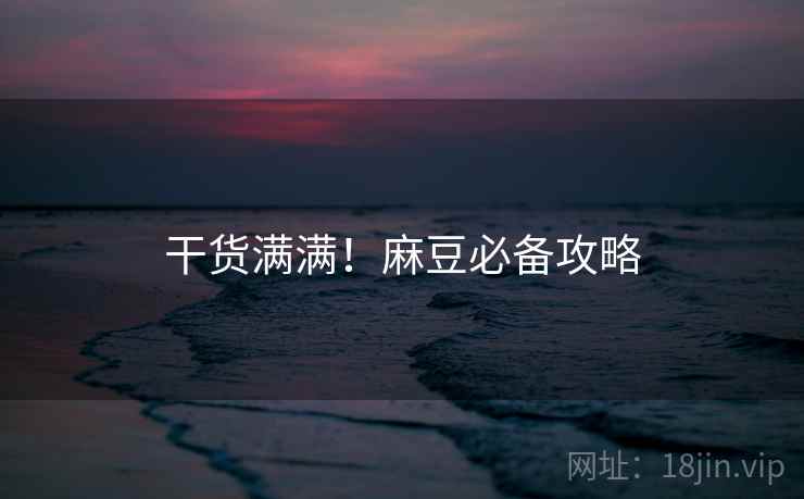 干货满满！麻豆必备攻略