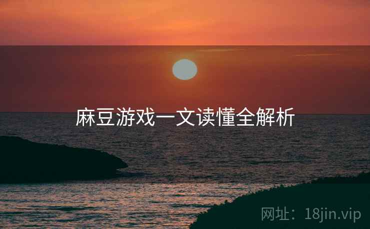 麻豆游戏一文读懂全解析