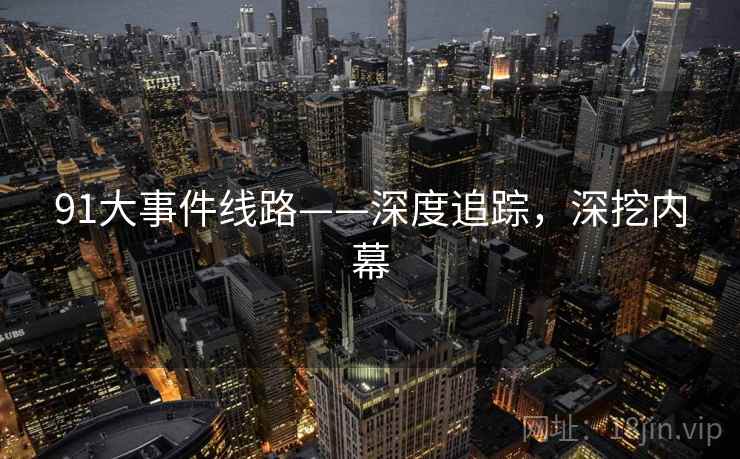 91大事件线路——深度追踪，深挖内幕