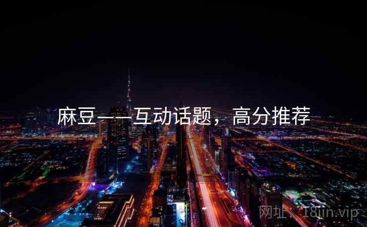 麻豆——互动话题，高分推荐