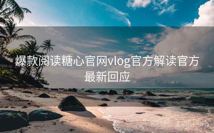 爆款阅读糖心官网vlog官方解读官方最新回应