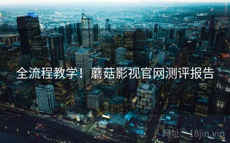 全流程教学！蘑菇影视官网测评报告
