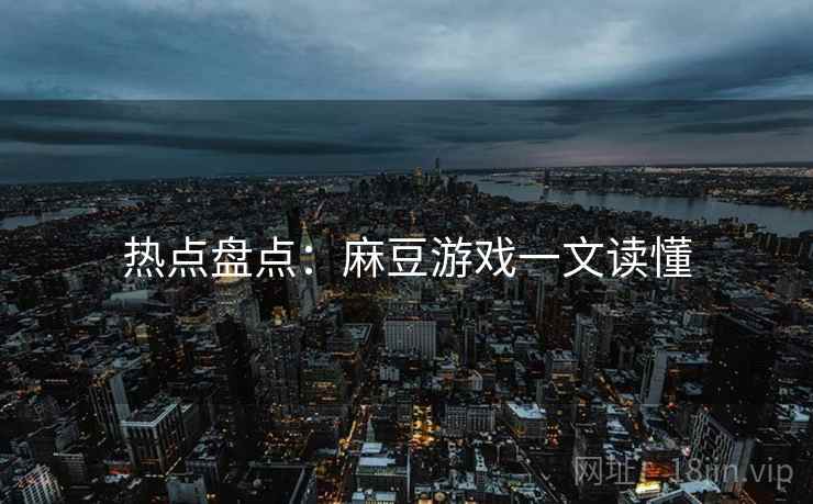 热点盘点：麻豆游戏一文读懂