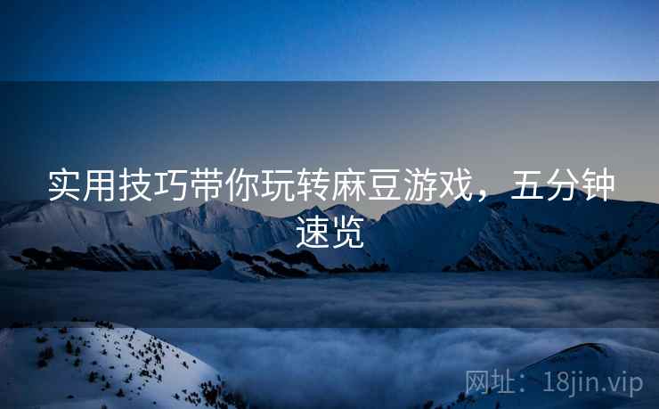 实用技巧带你玩转麻豆游戏，五分钟速览