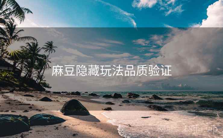 麻豆隐藏玩法品质验证