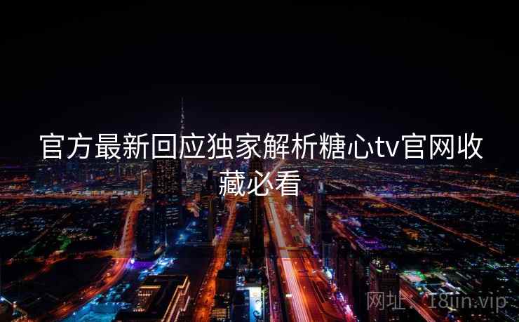 官方最新回应独家解析糖心tv官网收藏必看