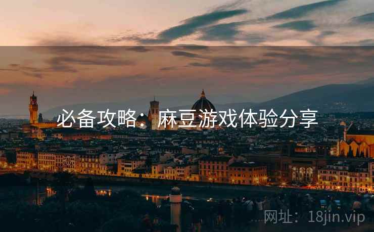 必备攻略：麻豆游戏体验分享