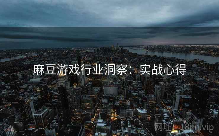 麻豆游戏行业洞察：实战心得