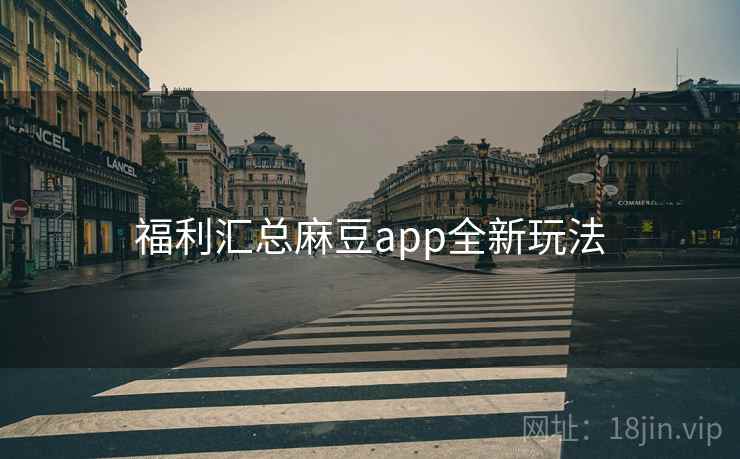 福利汇总麻豆app全新玩法