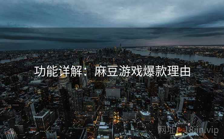 功能详解：麻豆游戏爆款理由