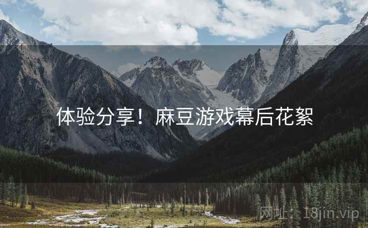 体验分享！麻豆游戏幕后花絮