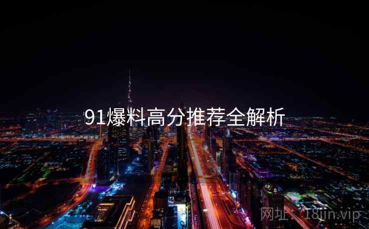 91爆料高分推荐全解析