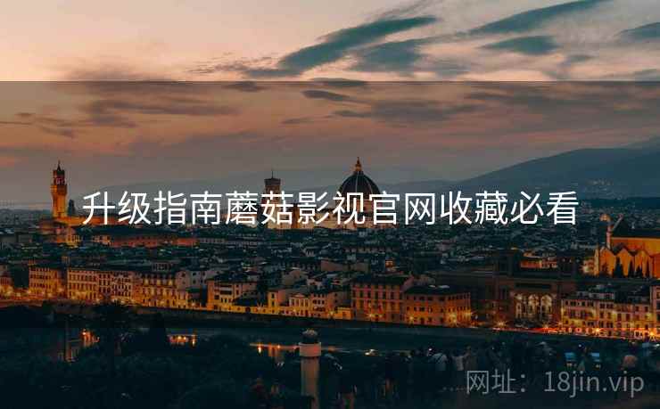 升级指南蘑菇影视官网收藏必看