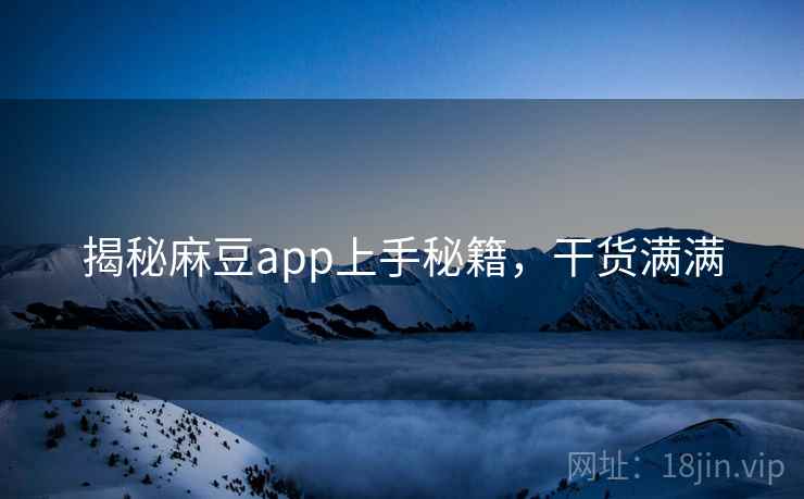 揭秘麻豆app上手秘籍，干货满满