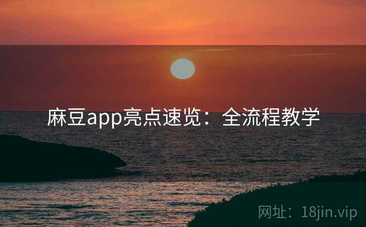 麻豆app亮点速览：全流程教学