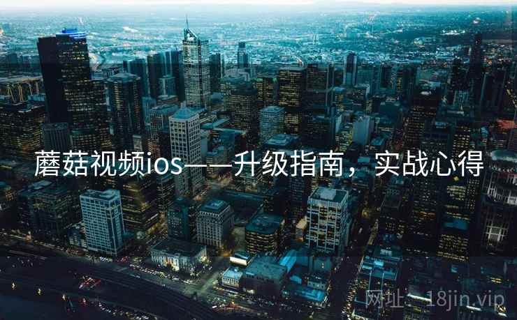 蘑菇视频ios——升级指南，实战心得