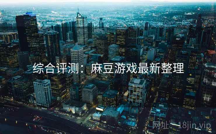 综合评测：麻豆游戏最新整理