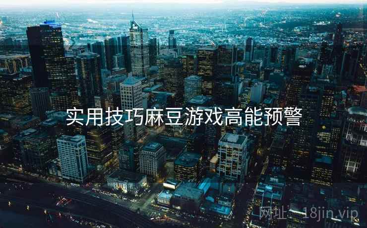 实用技巧麻豆游戏高能预警