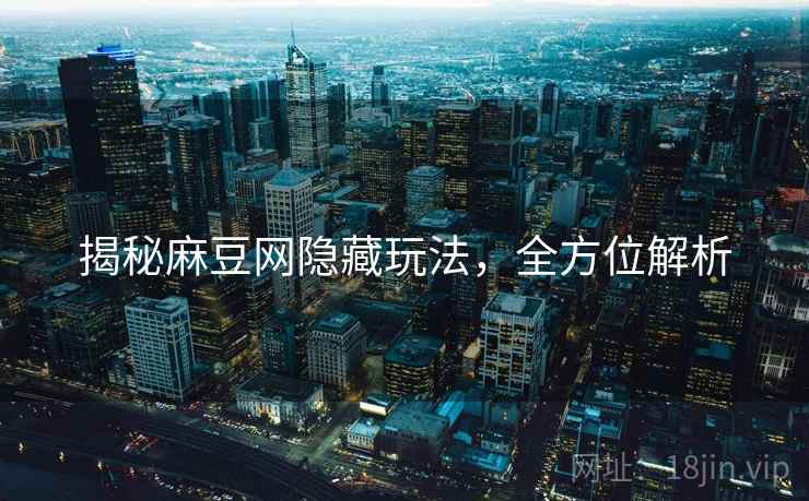 揭秘麻豆网隐藏玩法，全方位解析